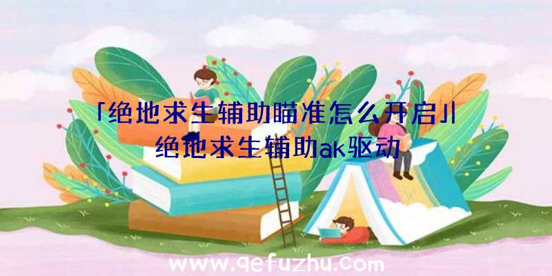 「绝地求生辅助瞄准怎么开启」|绝地求生辅助ak驱动